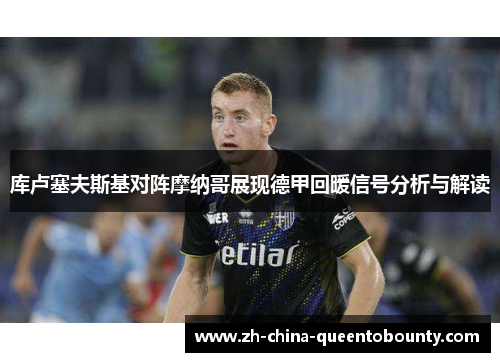 库卢塞夫斯基对阵摩纳哥展现德甲回暖信号分析与解读