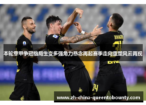 本轮意甲争冠格局生变多强角力悬念再起赛季走向重塑风云再现