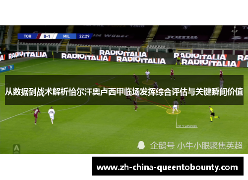 从数据到战术解析恰尔汗奥卢西甲临场发挥综合评估与关键瞬间价值