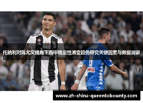 托纳利对阵尤文视角下西甲稳定性演变趋势研究关键因素与数据洞察