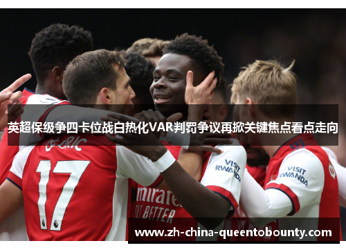 英超保级争四卡位战白热化VAR判罚争议再掀关键焦点看点走向