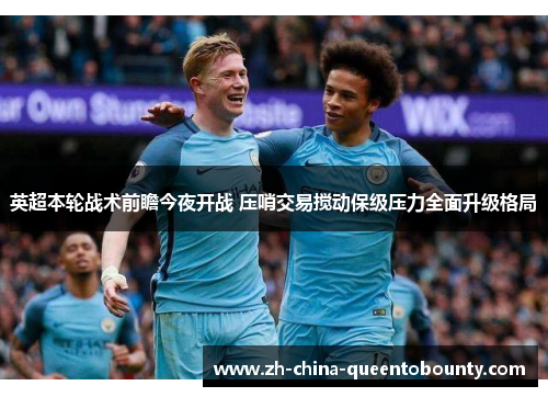 英超本轮战术前瞻今夜开战 压哨交易搅动保级压力全面升级格局