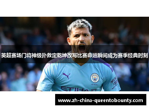 英超赛场门将神级扑救定乾坤改写比赛命运瞬间成为赛季经典时刻