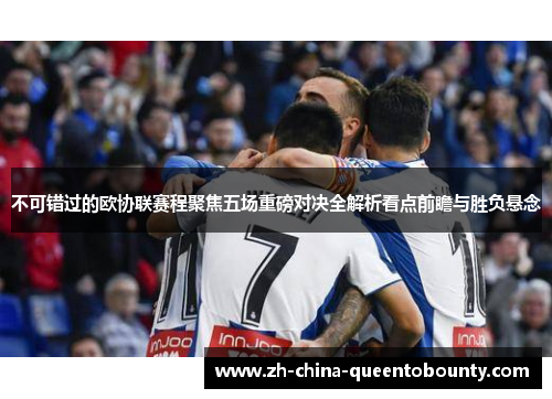 不可错过的欧协联赛程聚焦五场重磅对决全解析看点前瞻与胜负悬念