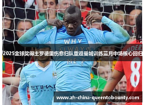 2025金球奖得主罗德里伤愈归队重返曼城训练蓝月中场核心回归