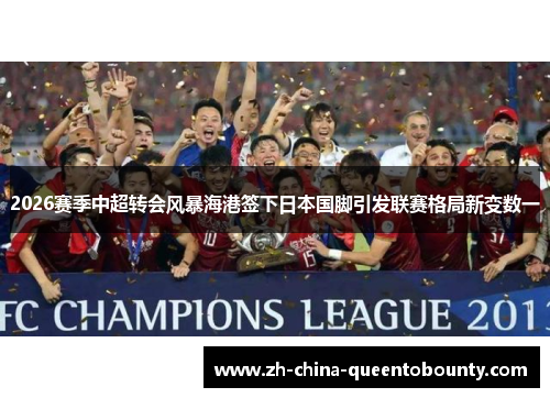 2026赛季中超转会风暴海港签下日本国脚引发联赛格局新变数一