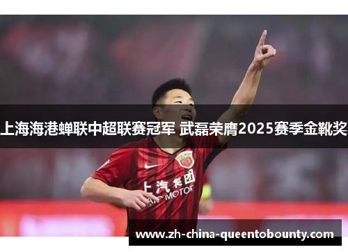 上海海港蝉联中超联赛冠军 武磊荣膺2025赛季金靴奖