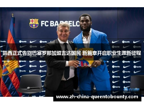 凯西正式告别巴塞罗那加盟吉达国民 新篇章开启职业生涯新征程