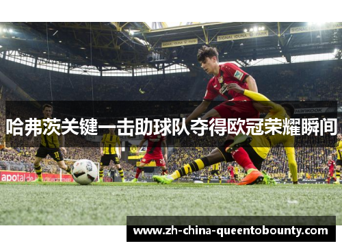 哈弗茨关键一击助球队夺得欧冠荣耀瞬间