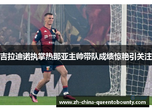 吉拉迪诺执掌热那亚主帅带队成绩惊艳引关注