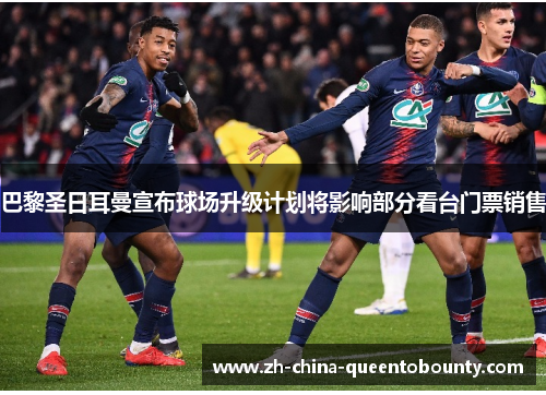 巴黎圣日耳曼宣布球场升级计划将影响部分看台门票销售 巴黎圣日耳曼宣布球场升级计划将影响部分看台门票销售