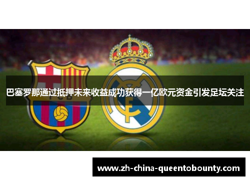 巴塞罗那通过抵押未来收益成功获得一亿欧元资金引发足坛关注 巴塞罗那通过抵押未来收益成功获得一亿欧元资金引发足坛关注