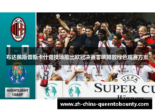 布达佩斯普斯卡什竞技场推出欧冠决赛零碳排放绿色观赛方案 布达佩斯普斯卡什竞技场推出欧冠决赛零碳排放绿色观赛方案