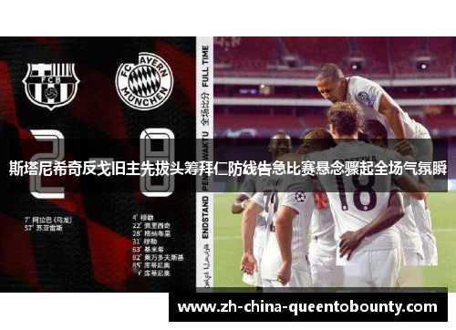 斯塔尼希奇反戈旧主先拔头筹拜仁防线告急比赛悬念骤起全场气氛瞬 斯塔尼希奇反戈旧主先拔头筹拜仁防线告急比赛悬念骤起全场气氛瞬