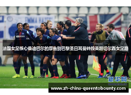 法国女足核心桑迪巴尔的摩告别巴黎圣日耳曼转投英超切尔西女足路