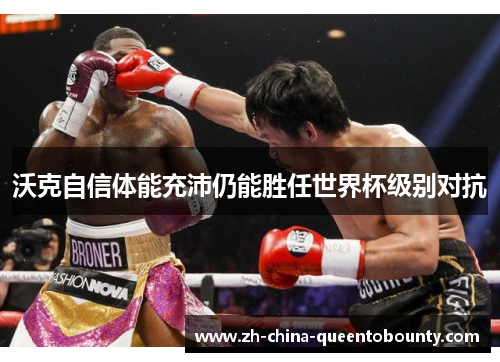 沃克自信体能充沛仍能胜任世界杯级别对抗 沃克自信体能充沛仍能胜任世界杯级别对抗