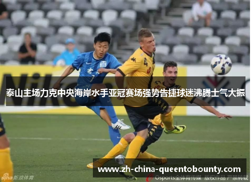 泰山主场力克中央海岸水手亚冠赛场强势告捷球迷沸腾士气大振