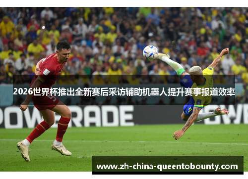 2026世界杯推出全新赛后采访辅助机器人提升赛事报道效率