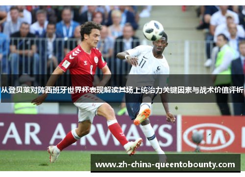 从登贝莱对阵西班牙世界杯表现解读其场上统治力关键因素与战术价值评析 从登贝莱对阵西班牙世界杯表现解读其场上统治力关键因素与战术价值评析
