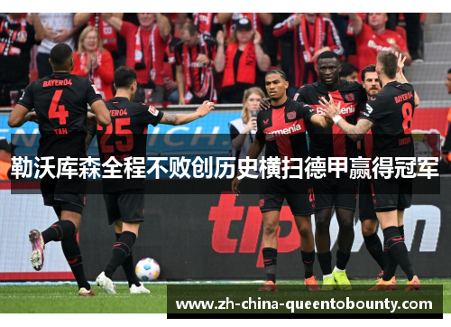 勒沃库森全程不败创历史横扫德甲赢得冠军