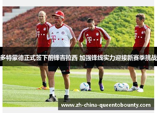 多特蒙德正式签下前锋吉拉西 加强锋线实力迎接新赛季挑战