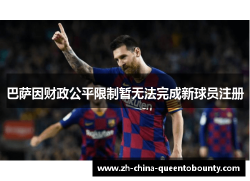 巴萨因财政公平限制暂无法完成新球员注册 巴萨因财政公平限制暂无法完成新球员注册