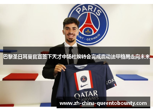 巴黎圣日耳曼官宣签下天才中场杜埃转会完成震动法甲格局走向未来 巴黎圣日耳曼官宣签下天才中场杜埃转会完成震动法甲格局走向未来