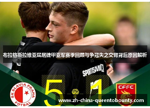 布拉格斯拉维亚屈居捷甲亚军赛季回顾与争冠失之交臂背后原因解析 布拉格斯拉维亚屈居捷甲亚军赛季回顾与争冠失之交臂背后原因解析