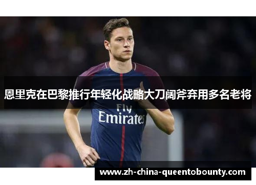 恩里克在巴黎推行年轻化战略大刀阔斧弃用多名老将