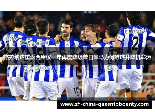 格拉纳达重返西甲仅一年再度降级昔日黑马为何难逃升降机命运