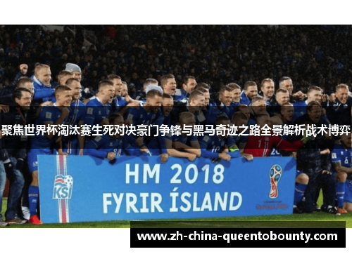 聚焦世界杯淘汰赛生死对决豪门争锋与黑马奇迹之路全景解析战术博弈