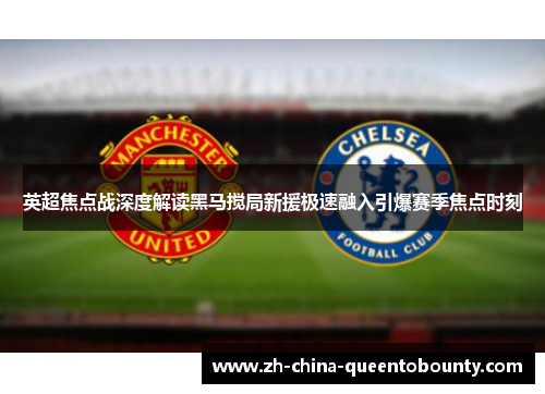 英超焦点战深度解读黑马搅局新援极速融入引爆赛季焦点时刻