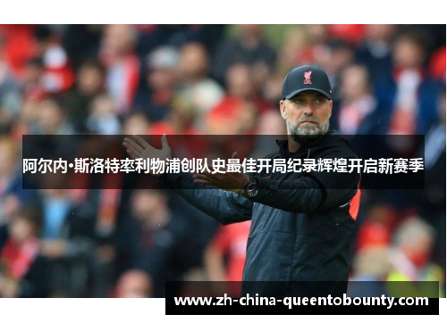 阿尔内·斯洛特率利物浦创队史最佳开局纪录辉煌开启新赛季