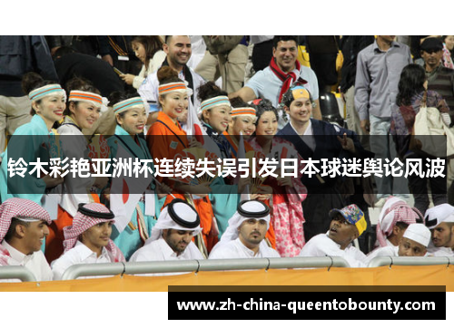 铃木彩艳亚洲杯连续失误引发日本球迷舆论风波