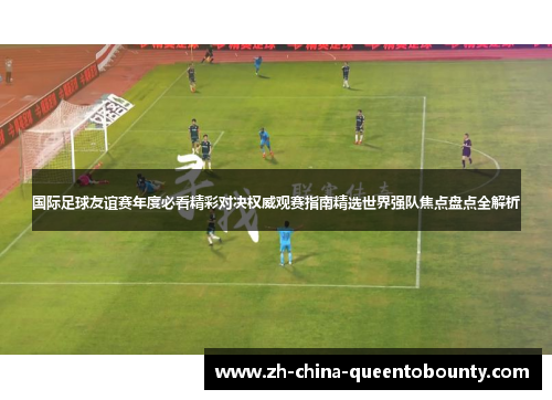 国际足球友谊赛年度必看精彩对决权威观赛指南精选世界强队焦点盘点全解析