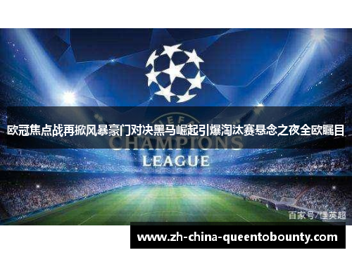 欧冠焦点战再掀风暴豪门对决黑马崛起引爆淘汰赛悬念之夜全欧瞩目