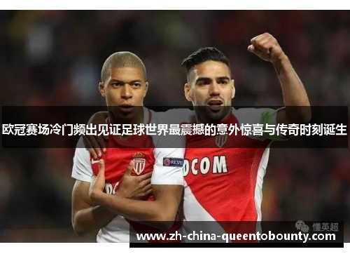 欧冠赛场冷门频出见证足球世界最震撼的意外惊喜与传奇时刻诞生