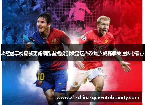 欧冠射手榜最新更新领跑者揭晓引发足坛热议焦点成赛季关注核心看点 欧冠射手榜最新更新领跑者揭晓引发足坛热议焦点成赛季关注核心看点