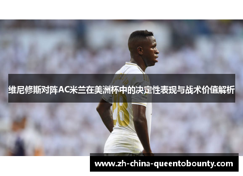 维尼修斯对阵AC米兰在美洲杯中的决定性表现与战术价值解析