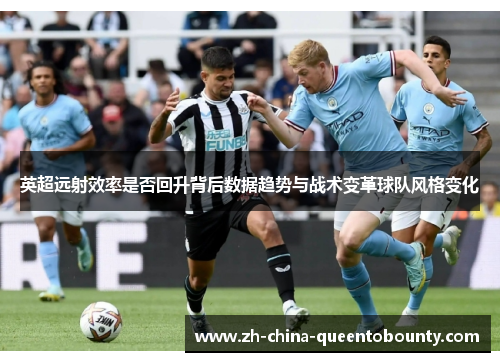 英超远射效率是否回升背后数据趋势与战术变革球队风格变化