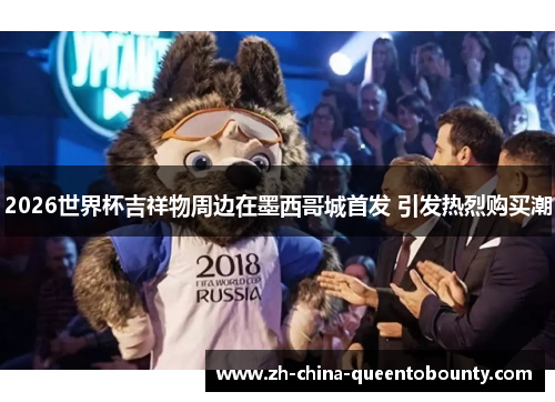2026世界杯吉祥物周边在墨西哥城首发 引发热烈购买潮