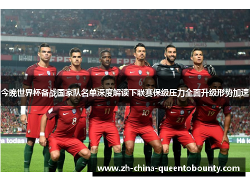 今晚世界杯备战国家队名单深度解读下联赛保级压力全面升级形势加速