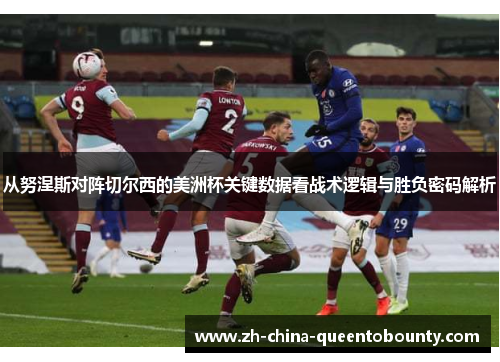从努涅斯对阵切尔西的美洲杯关键数据看战术逻辑与胜负密码解析 从努涅斯对阵切尔西的美洲杯关键数据看战术逻辑与胜负密码解析