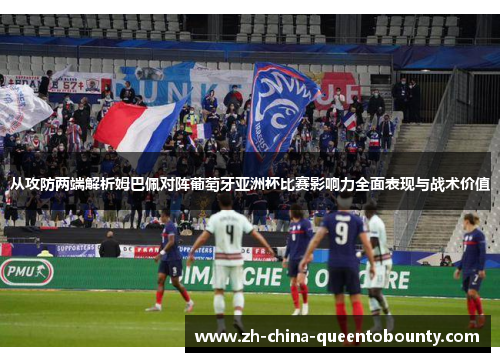 从攻防两端解析姆巴佩对阵葡萄牙亚洲杯比赛影响力全面表现与战术价值 从攻防两端解析姆巴佩对阵葡萄牙亚洲杯比赛影响力全面表现与战术价值