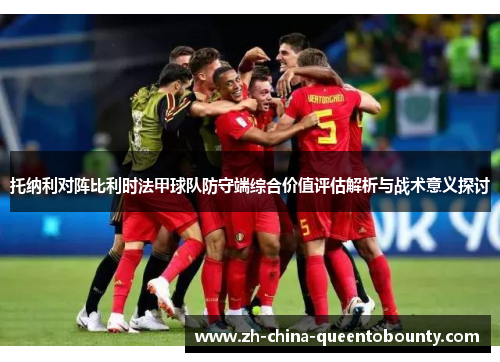 托纳利对阵比利时法甲球队防守端综合价值评估解析与战术意义探讨 托纳利对阵比利时法甲球队防守端综合价值评估解析与战术意义探讨