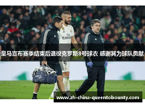 皇马宣布赛季结束后退役克罗斯8号球衣 感谢其为球队贡献 皇马宣布赛季结束后退役克罗斯8号球衣 感谢其为球队贡献