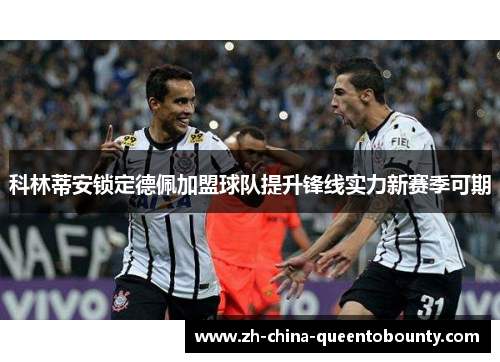 科林蒂安锁定德佩加盟球队提升锋线实力新赛季可期 科林蒂安锁定德佩加盟球队提升锋线实力新赛季可期