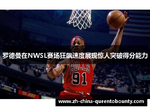 罗德曼在NWSL赛场狂飙速度展现惊人突破得分能力 罗德曼在NWSL赛场狂飙速度展现惊人突破得分能力