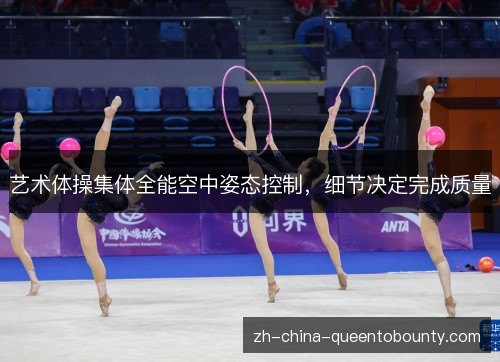 艺术体操集体全能空中姿态控制,细节决定完成质量 艺术体操集体全能空中姿态控制,细节决定完成质量